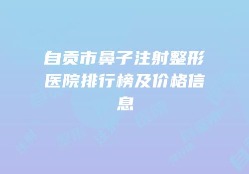 自贡市鼻子注射整形医院排行榜及价格信息