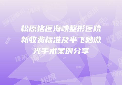松原铭医海峡整形医院新收费标准及半飞秒激光手术案例分享