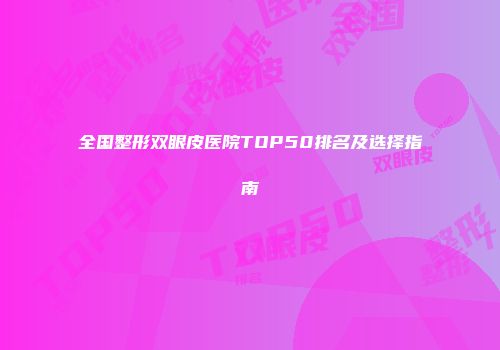 全国整形双眼皮医院TOP50排名及选择指南