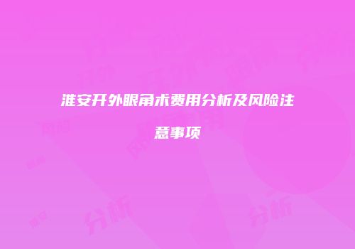 淮安开外眼角术费用分析及风险注意事项