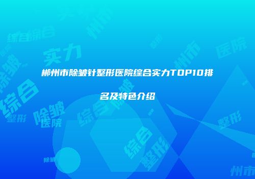 郴州市除皱针整形医院综合实力TOP10排名及特色介绍