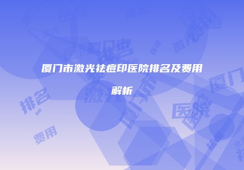 厦门市激光祛痘印医院排名及费用解析