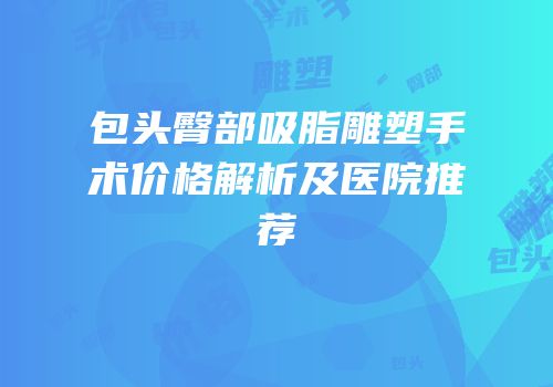包头臀部吸脂雕塑手术价格解析及医院推荐