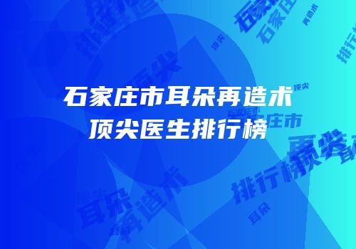 石家庄市耳朵再造术顶尖医生排行榜