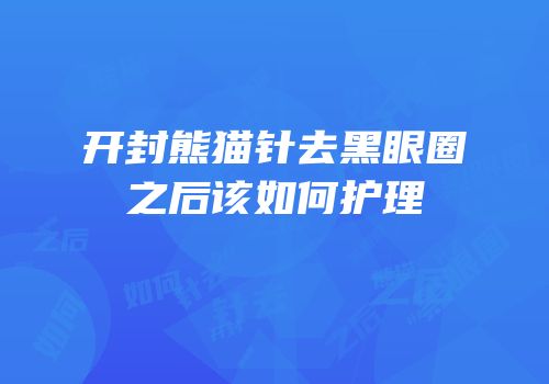 开封熊猫针去黑眼圈之后该如何护理