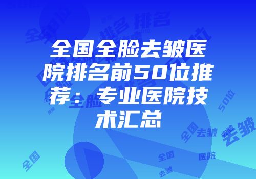 全国全脸去皱医院排名前50位推荐：专业医院技术汇总