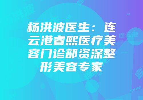 杨洪波医生：连云港睿熙医疗美容门诊部资深整形美容专家