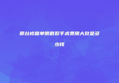 邢台修复单侧唇裂手术费用大致是多少钱