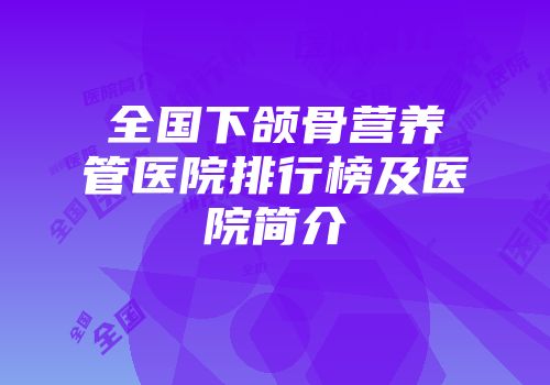 全国下颌骨营养管医院排行榜及医院简介