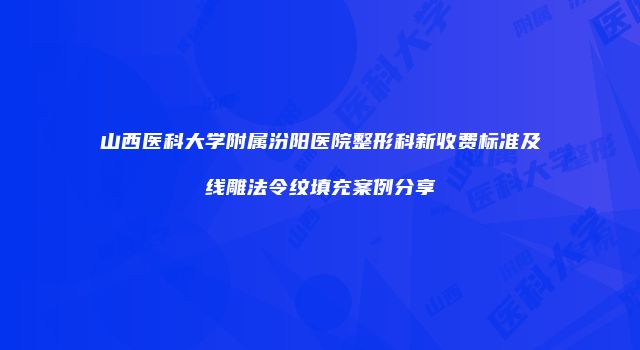 山西医科大学附属汾阳医院整形科新收费标准及线雕法令纹填充案例分享