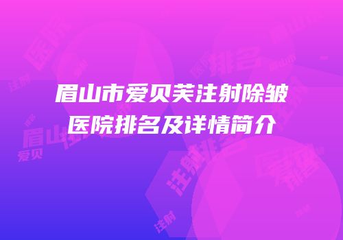 眉山市爱贝芙注射除皱医院排名及详情简介