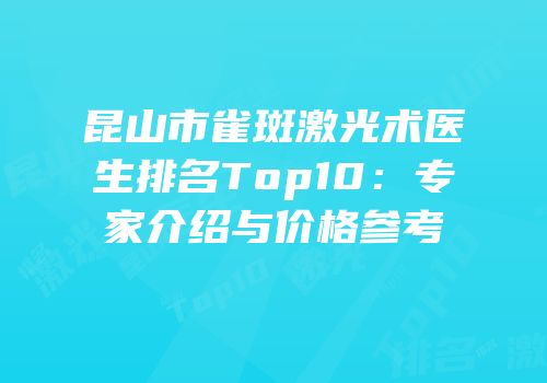 昆山市雀斑激光术医生排名Top10：专家介绍与价格参考