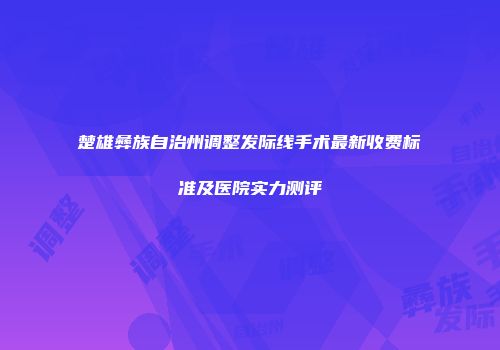 楚雄彝族自治州调整发际线手术最新收费标准及医院实力测评
