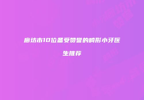 廊坊市10位备受赞誉的畸形小牙医生推荐