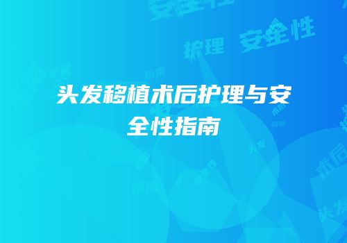 头发移植术后护理与安全性指南