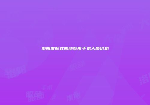 洛阳做韩式眼部整形手术大概价格
