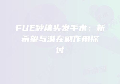 FUE种植头发手术：新希望与潜在副作用探讨