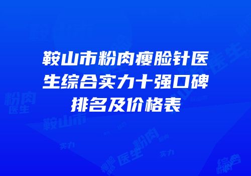 鞍山市粉肉瘦脸针医生综合实力十强口碑排名及价格表