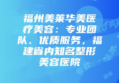 福州美莱华美医疗美容：专业团队、优质服务，福建省内知名整形美容医院