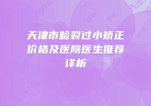 天津市睑裂过小矫正价格及医院医生推荐详析