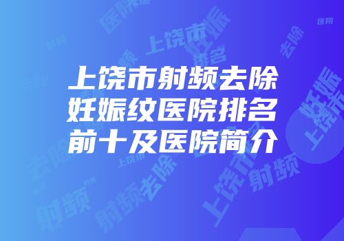 上饶市射频去除妊娠纹医院排名前十及医院简介