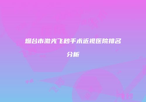 烟台市激光飞秒手术近视医院排名分析