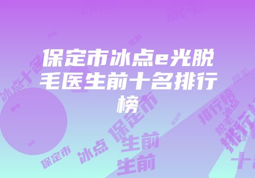 保定市冰点e光脱毛医生前十名排行榜