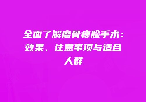 全面了解磨骨瘦脸手术：效果、注意事项与适合人群