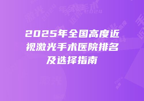 2025年全国高度近视激光手术医院排名及选择指南