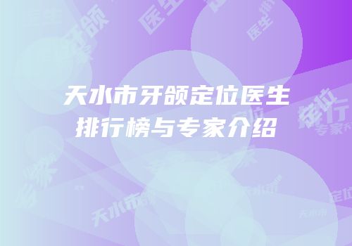 天水市牙颌定位医生排行榜与专家介绍