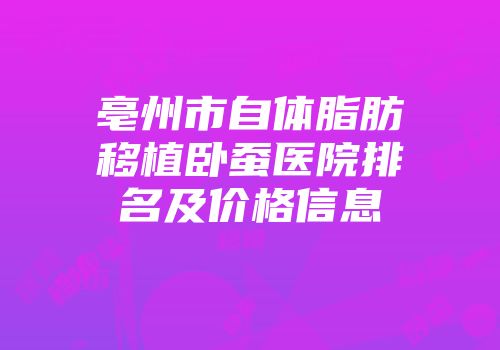亳州市自体脂肪移植卧蚕医院排名及价格信息