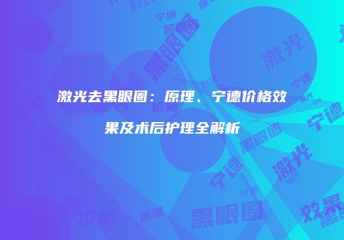 激光去黑眼圈：原理、宁德价格效果及术后护理全解析