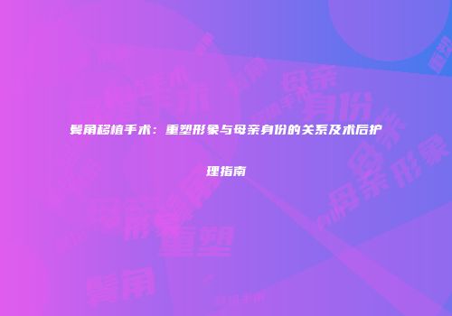 鬓角移植手术：重塑形象与母亲身份的关系及术后护理指南