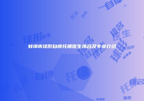 蚌埠市球形自锁托槽医生排名及专业介绍