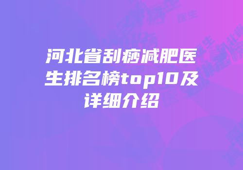 河北省刮痧减肥医生排名榜top10及详细介绍