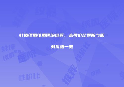 蚌埠绣眉纹眉医院推荐：高性价比医院与服务价格一览