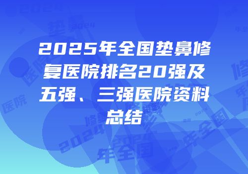 2025年全国垫鼻修复医院排名20强及五强、三强医院资料总结