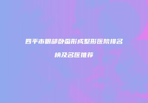 四平市眼部卧蚕形成整形医院排名榜及名医推荐