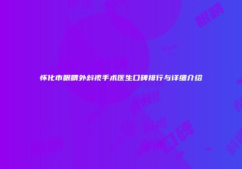 怀化市眼睛外斜视手术医生口碑排行与详细介绍