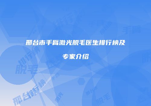 邢台市手臂激光脱毛医生排行榜及专家介绍