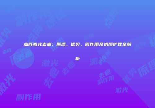 点阵激光去疤：原理、优势、副作用及术后护理全解析