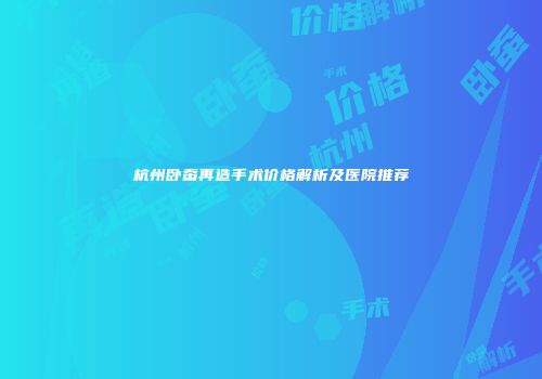 杭州卧蚕再造手术价格解析及医院推荐