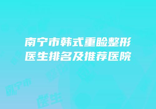 南宁市韩式重睑整形医生排名及推荐医院