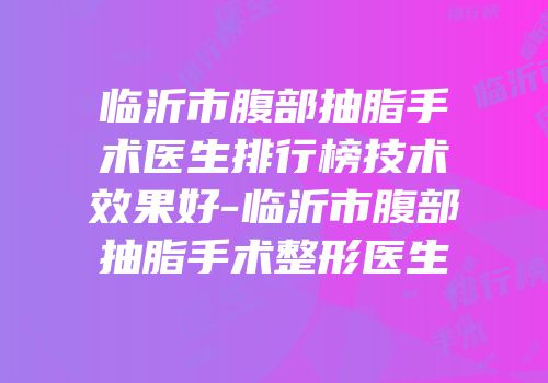 临沂市腹部抽脂手术医生排行榜技术效果好-临沂市腹部抽脂手术整形医生