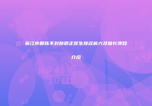 丽江市眼珠不对称矫正医生排名前六及擅长项目介绍