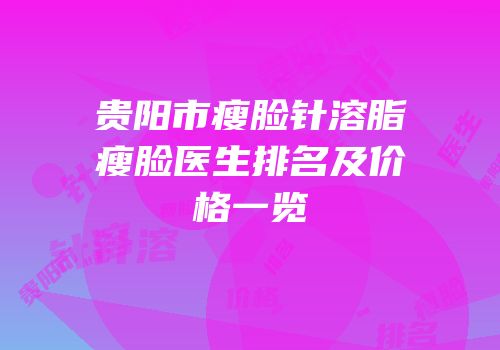 贵阳市瘦脸针溶脂瘦脸医生排名及价格一览