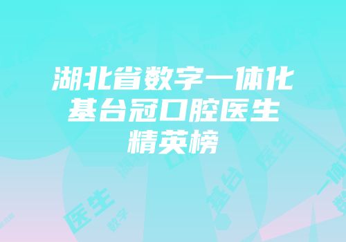 湖北省数字一体化基台冠口腔医生精英榜