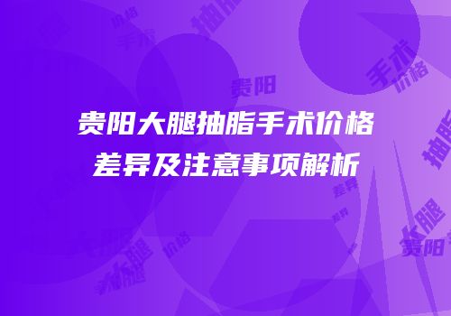 贵阳大腿抽脂手术价格差异及注意事项解析