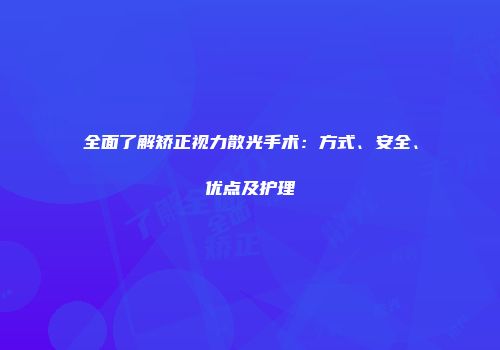 全面了解矫正视力散光手术：方式、安全、优点及护理
