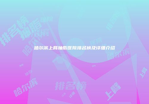 哈尔滨上臂抽脂医院排名榜及详细介绍